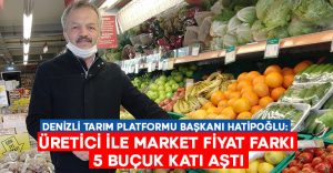 Denizli Tarım Platformu Başkanı Hatipoğlu: Üretici ile market fiyat farkı 5 buçuk katı aştı