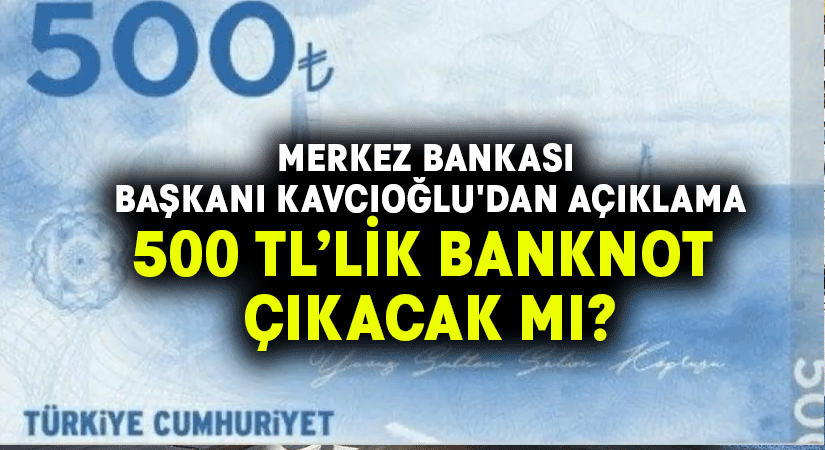 Merkez Bankası Başkanı Kavcıoğlu’dan 500 liralık banknot açıklaması!