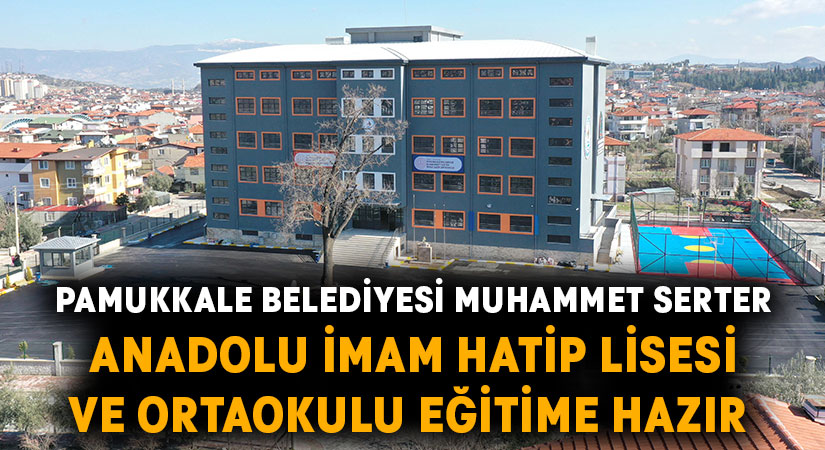 Pamukkale Belediyesi Muhammet Serter Anadolu İmam Hatip Lisesi ve Ortaokulu eğitime hazır