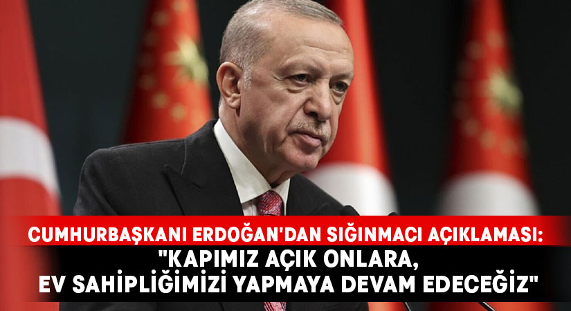 Cumhurbaşkanı Erdoğan’dan sığınmacı açıklaması: “Kapımız açık onlara, ev sahipliğimizi yapmaya devam edeceğiz”