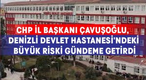 Çavuşoğlu, Denizli Devlet Hastanesi’ndeki büyük riski gündeme getirdi