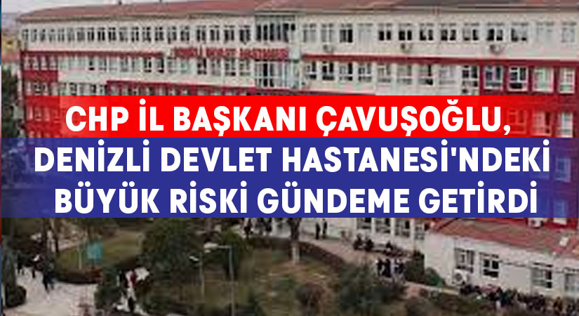 Çavuşoğlu, Denizli Devlet Hastanesi’ndeki büyük riski gündeme getirdi