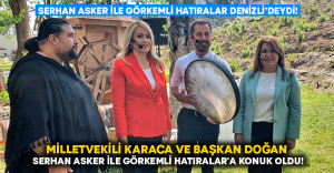 Milletvekili Karaca ve Başkan Doğan, Serhan Asker ile Görkemli Hatıralar’a konuk oldu!