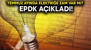 Temmuz ayında elektriğe zam var mı? EPDK açıkladı!