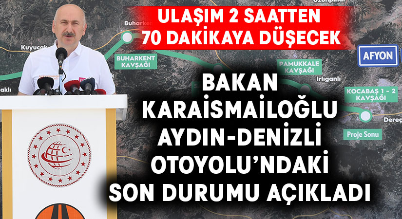 Bakan Karaismailoğlu Aydın-Denizli Otoyolu’ndaki son durumu açıkladı