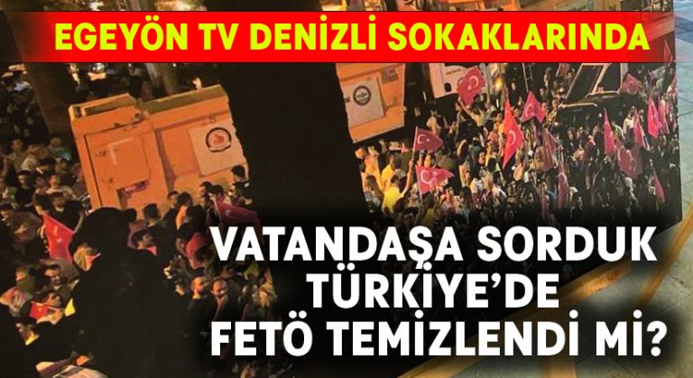 Egeyön TV Denizli sokaklarında.. Vatandaşa sorduk Türkiye’de FETÖ temizlendi mi?
