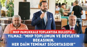 MHP Pamukkale toplantıda buluştu.. Yılmaz: “MHP toplumun ve devletin bekasının, her daim teminat sigortasıdır