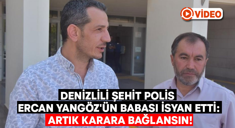 Şehit polis Ercan Yangöz’ün babası isyan etti: Artık karara bağlansın!