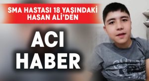 SMA hastası 18 Yaşındaki Hasan Ali’den acı haber
