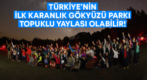 Türkiye’nin ilk Karanlık Gökyüzü Parkı Beyağaç Topuklu Yaylası olabilir!