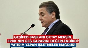 GESİFED Başkanı Oktay Mersin, EPDK’nın GES kararını değerlendirdi: Yeniden ele alınsın!