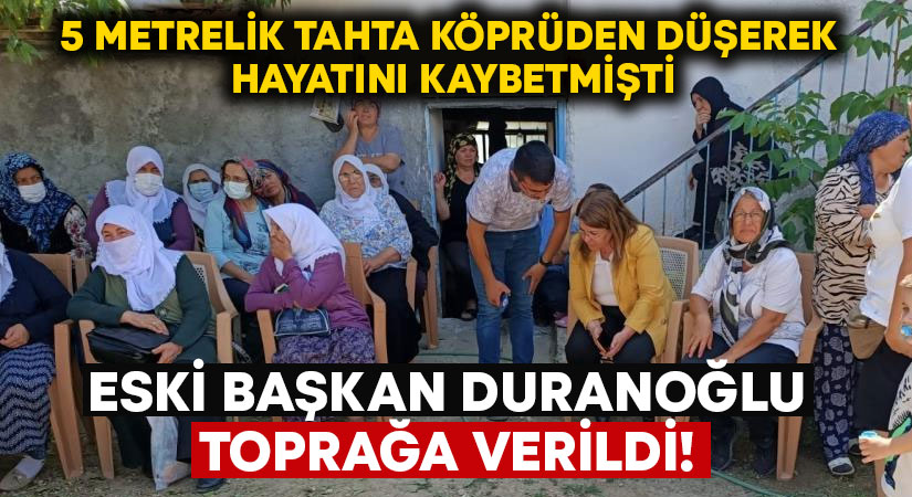 Tahta köprüden düşerek hayatını kaybeden eski Başkan Duranoğlu toprağa verildi!
