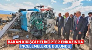 Bakan Kirişci helikopter enkazında incelemelerde bulundu!
