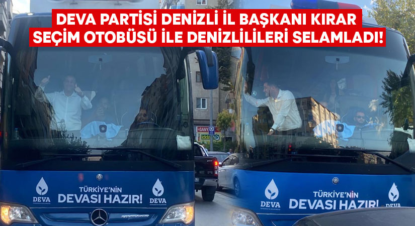 DEVA Partisi Denizli il Başkanı Kırar seçim otobüsü ile vatandaşları selamladı!