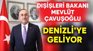 Dışişleri Bakanı Mevlüt Çavuşoğlu Denizli’ye geliyor