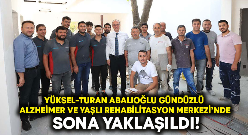 Yüksel-Turan Abalıoğlu Gündüzlü Alzheimer ve Yaşlı Rehabilitasyon Merkezi’nde sona yaklaşıldı!