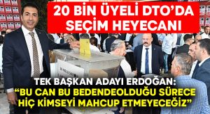 20 bin üyeli DTO’da seçim heyecanı yaşanıyor.. Tek başkan adayı Erdoğan; “Bu can bu bedende olduğu sürece hiç kimseyi mahcup etmeyeceğiz”