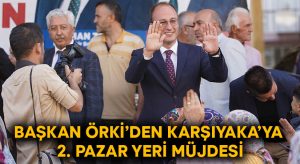Başkan Örki’den Karşıyaka’ya 2.pazar yeri müjdesi!