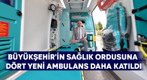 Büyükşehir’in sağlık ordusuna dört yeni ambulans daha katıldı