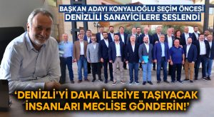 Okan Konyalıoğlu seçim öncesi Denizlili Sanayicilere seslendi: Denizli’yi daha ileriye taşıyacak insanları meclise gönderin!