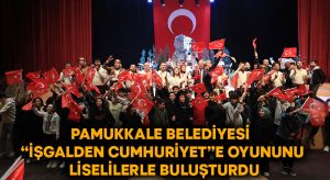 Pamukkale Belediyesi “İşgalden Cumhuriyet”e oyununu liselilerle buluşturdu