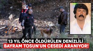13 yıl önce öldürülen Denizlili Bayram Tosun’un cesedi aranıyor!