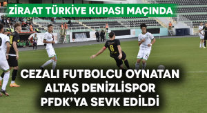 Cezalı futbolcu oynatan Altaş Denizlispor disipline sevk edildi