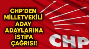 CHP’den milletvekili aday adaylarına istifa çağrısı!