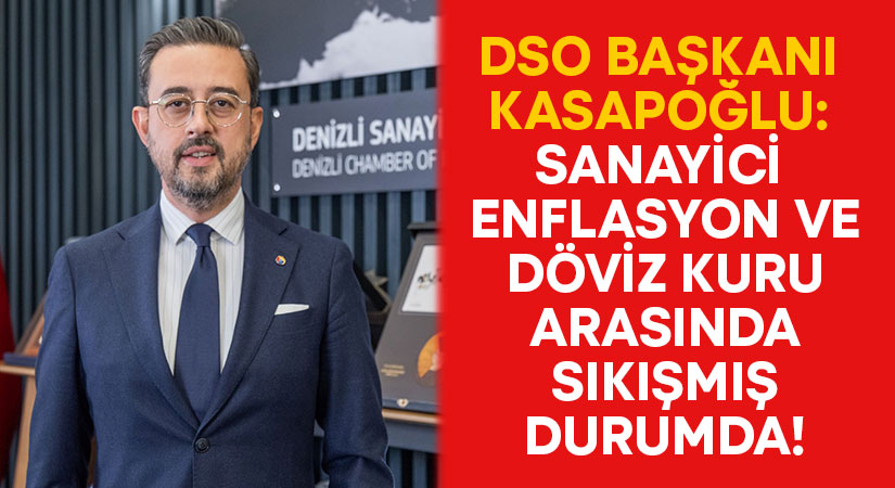 DSO Başkanı Kasapoğlu: Sanayici enflasyon ve döviz kuru arasında sıkışmış durumda!