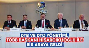 DTB ve DTO yönetimi, TOBB Başkanı Hisarcıklıoğlu ile bir araya geldi!
