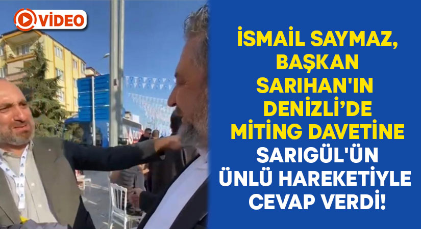İsmail Saymaz, Başkan Sarıhan’ın Denizli’de miting davetine Sarıgül’ün ünlü hareketiyle cevap verdi!