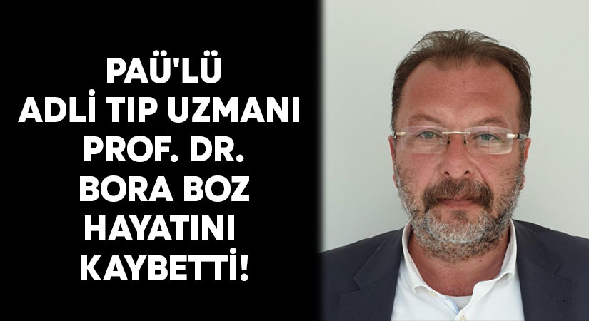 PAÜ’nün adli tıp uzmanı Prof. Dr. Bora Boz hayatını kaybetti!