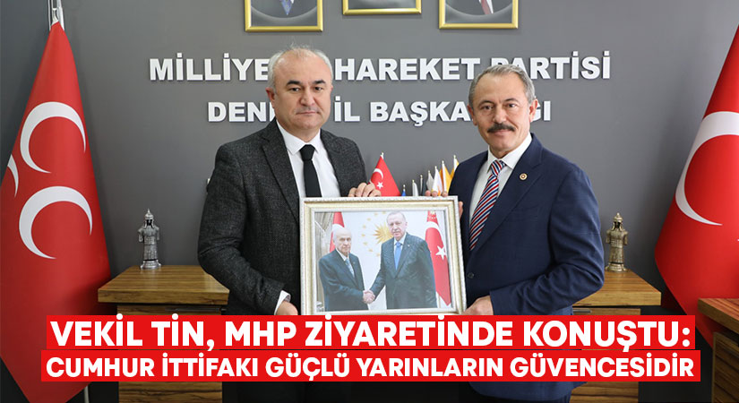 Vekil Tin, MHP ziyaretinde konuştu: Cumhur İttifakı güçlü yarınların güvencesidir
