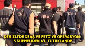 Denizli’de DEAŞ ve FETÖ’ye operasyon: 5 şüpheliden 4’ü tutuklandı!