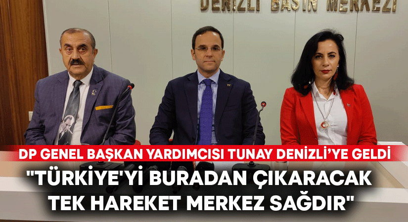 DP Genel Başkan Yardımcısı Tunay: “Türkiye’yi buradan çıkaracak tek hareket merkez sağdır”