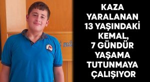 Kaza yaralanan 13 yaşındaki Kemal, 7 gündür yaşama tutunmaya çalışıyor!