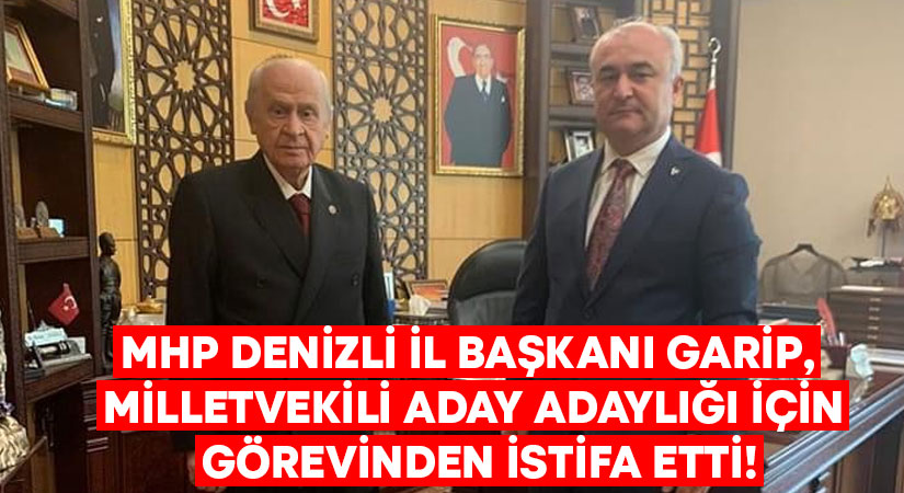 MHP Denizli İl Başkanı Garip, Milletvekili aday adaylığı için görevinden istifa etti!