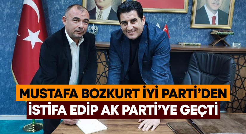 Mustafa Bozkurt İYİ Parti’den istifa edip AK Parti’ye geçti