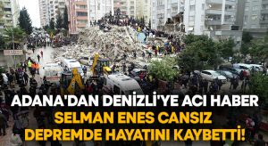 Adana’dan Denizli’ye acı haber.. Selman Enes Cansız depremde hayatını kaybetti!