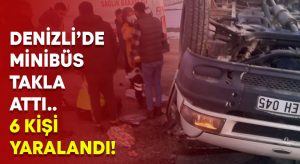 Denizli’de taklalar atan minibüste 6 kişi yaralandı!