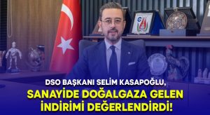 DSO Başkanı Selim Kasapoğlu, Sanayide doğalgaza gelen indirimi değerlendirdi!