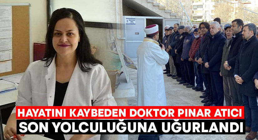Hayatını kaybeden doktor Pınar Atıcı son yolculuğuna uğurlandı!