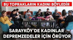 Sarayköy’de kadınlar depremzedeler için örüyor