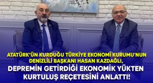 Türkiye Ekonomi Kurumu’nun Denizlili Başkanı Kazdağlı, depremin getirdiği ekonomik yükten kurtuluş reçetesini anlattı!