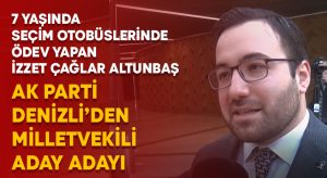 7 yaşında seçim otobüslerinde ödev yapan Avukat İzzet Çağlar Altunbaş AK Parti Denizli’den milletvekili aday adayı