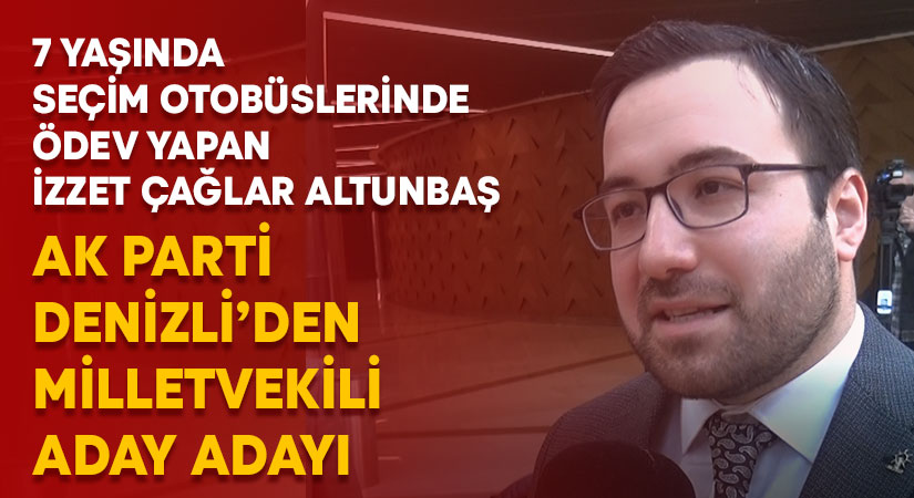 7 yaşında seçim otobüslerinde ödev yapan Avukat İzzet Çağlar Altunbaş AK Parti Denizli’den milletvekili aday adayı