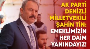 AK Parti Denizli Milletvekili Şahin Tin: Emeklimizin her daim yanındayız!