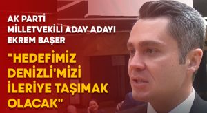 AK Parti milletvekili aday adayı Ekrem Başer: “Hedefimiz Denizli’mizi ileriye taşımak olacak”