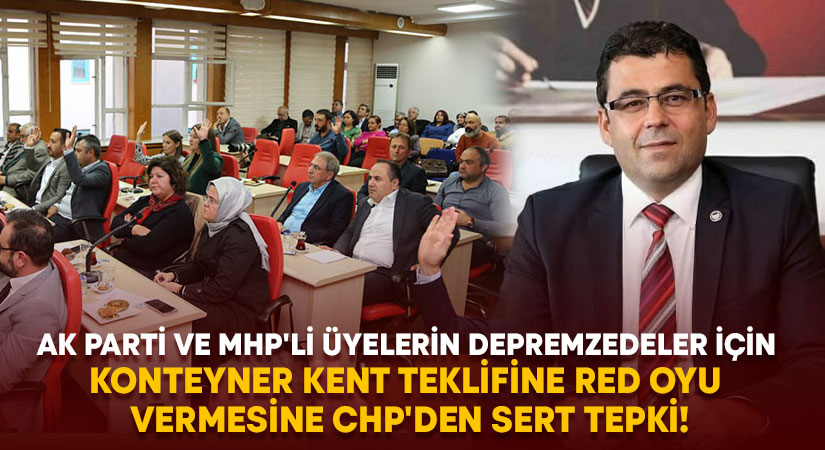AK Parti ve MHP’li üyelerin konteyner kent teklifine red oyu vermesine CHP’den sert tepki!