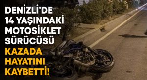 Denizli’de 14 yaşındaki motosiklet sürücüsü kazada hayatını kaybetti!